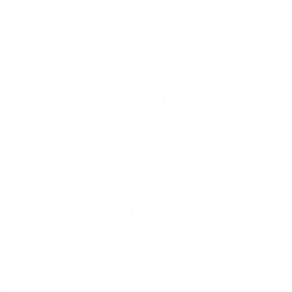 Oba, tem promocoes e conteudos exclusivos so para você!